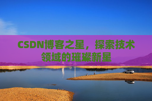 CSDN博客之星，探索技术领域的璀璨新星