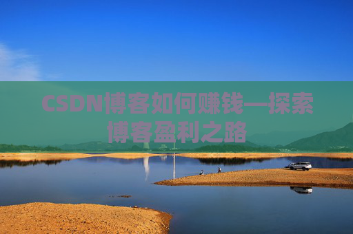 CSDN博客如何赚钱—探索博客盈利之路