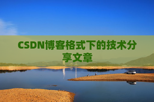 CSDN博客格式下的技术分享文章